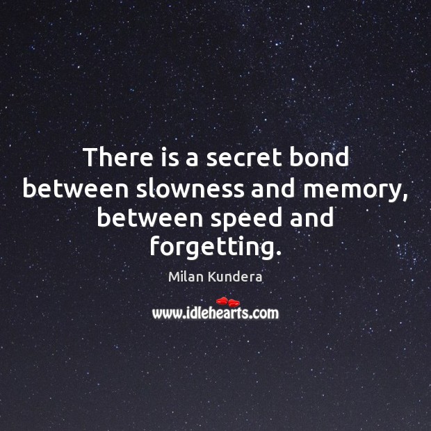 There is a secret bond between slowness and memory, between speed and forgetting. Milan Kundera Picture Quote