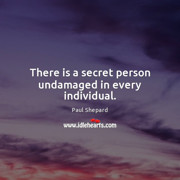 There is a secret person undamaged in every individual. Paul Shepard Picture Quote
