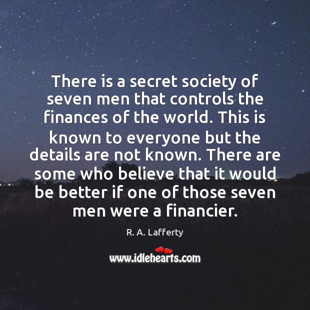 There is a secret society of seven men that controls the finances R. A. Lafferty Picture Quote