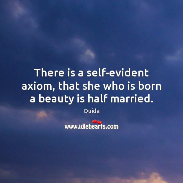 There is a self-evident axiom, that she who is born a beauty is half married. Ouida Picture Quote