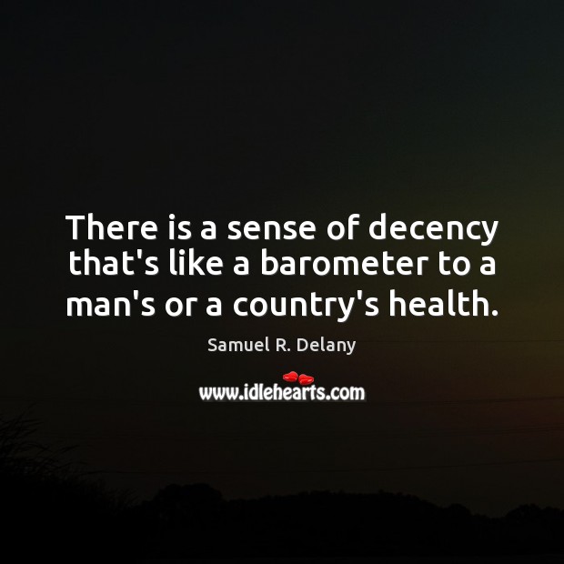 There is a sense of decency that’s like a barometer to a man’s or a country’s health. Samuel R. Delany Picture Quote