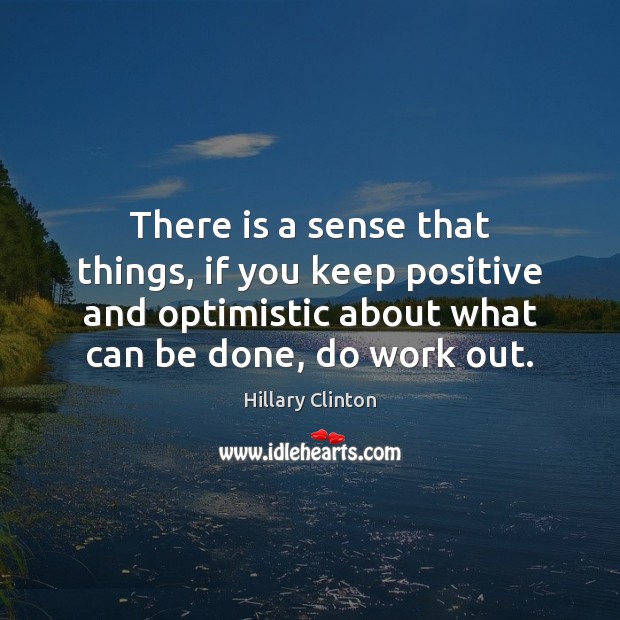 There is a sense that things, if you keep positive and optimistic Image