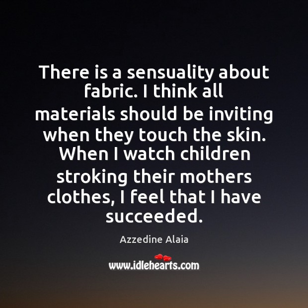 There is a sensuality about fabric. I think all materials should be Azzedine Alaia Picture Quote