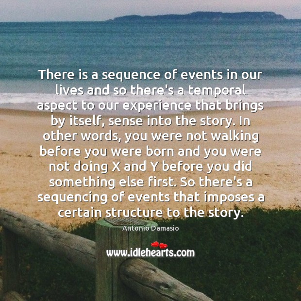 There is a sequence of events in our lives and so there’s Antonio Damasio Picture Quote