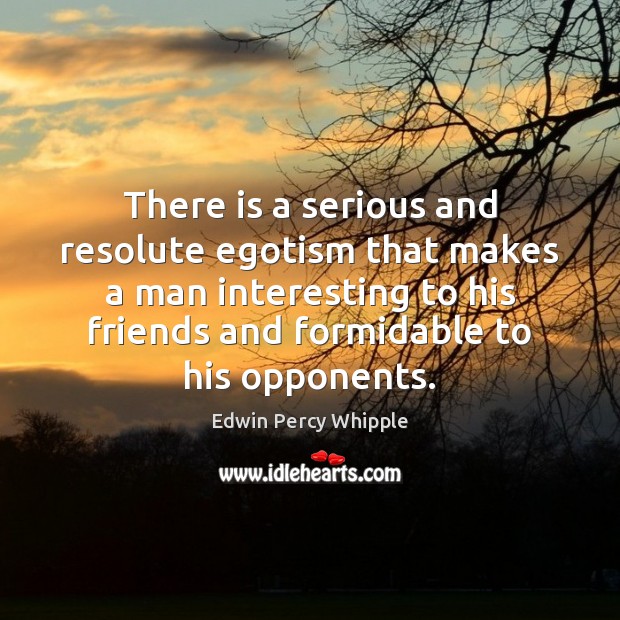 There is a serious and resolute egotism that makes a man interesting Edwin Percy Whipple Picture Quote