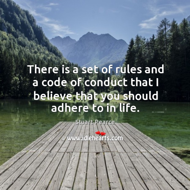 There is a set of rules and a code of conduct that I believe that you should adhere to in life. Stuart Pearce Picture Quote