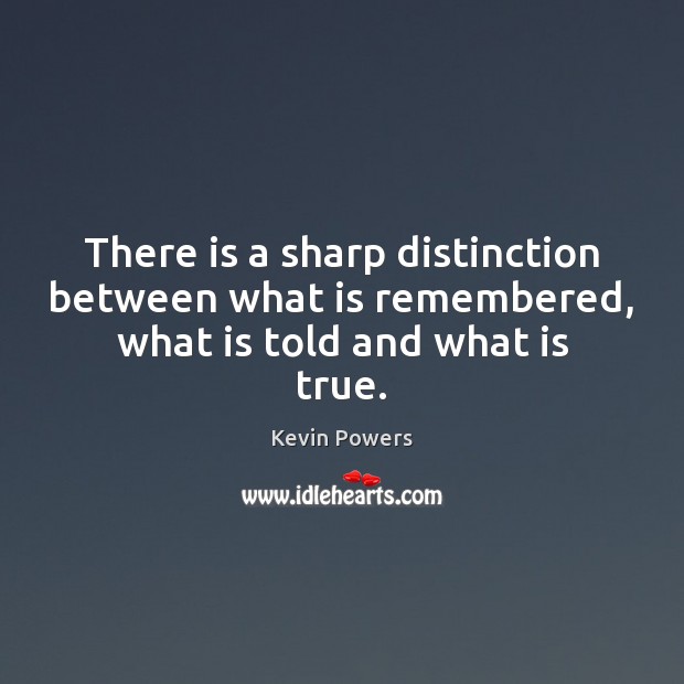 There is a sharp distinction between what is remembered, what is told and what is true. Kevin Powers Picture Quote