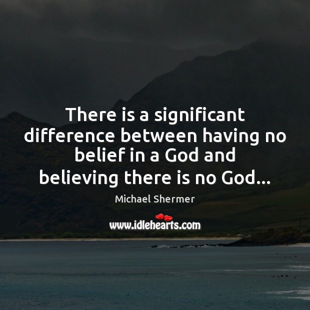 There is a significant difference between having no belief in a God Michael Shermer Picture Quote