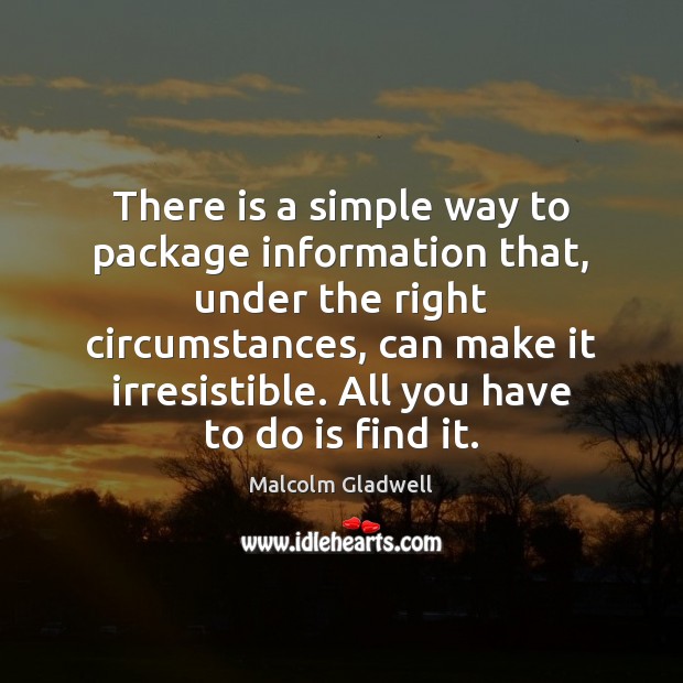 There is a simple way to package information that, under the right Malcolm Gladwell Picture Quote