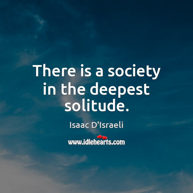 There is a society in the deepest solitude. Isaac D’Israeli Picture Quote