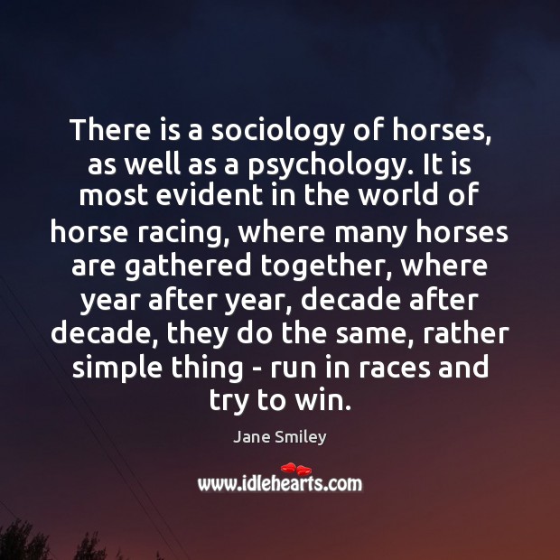 There is a sociology of horses, as well as a psychology. It Jane Smiley Picture Quote