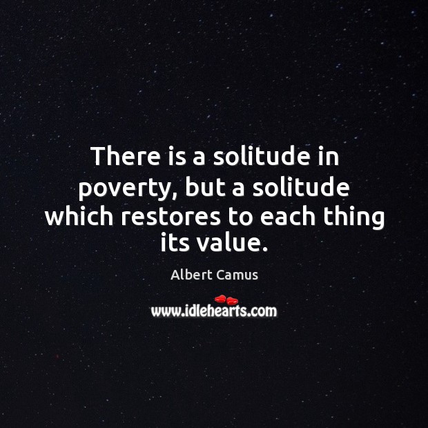 There is a solitude in poverty, but a solitude which restores to each thing its value. Image
