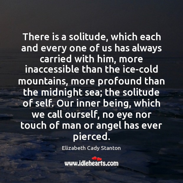 There is a solitude, which each and every one of us has Elizabeth Cady Stanton Picture Quote