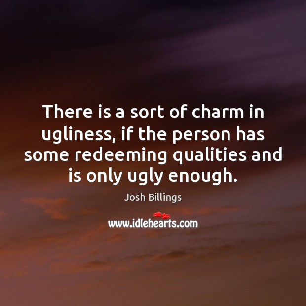 There is a sort of charm in ugliness, if the person has Josh Billings Picture Quote