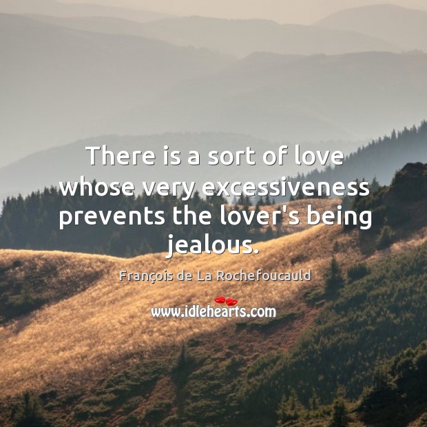 There is a sort of love whose very excessiveness prevents the lover’s being jealous. François de La Rochefoucauld Picture Quote
