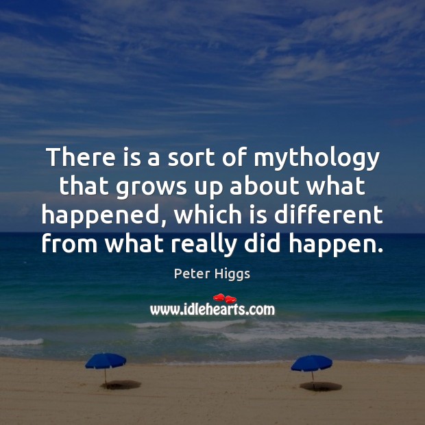 There is a sort of mythology that grows up about what happened, Peter Higgs Picture Quote