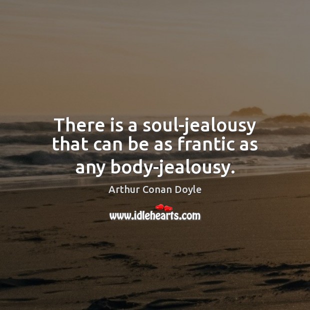 There is a soul-jealousy that can be as frantic as any body-jealousy. Arthur Conan Doyle Picture Quote