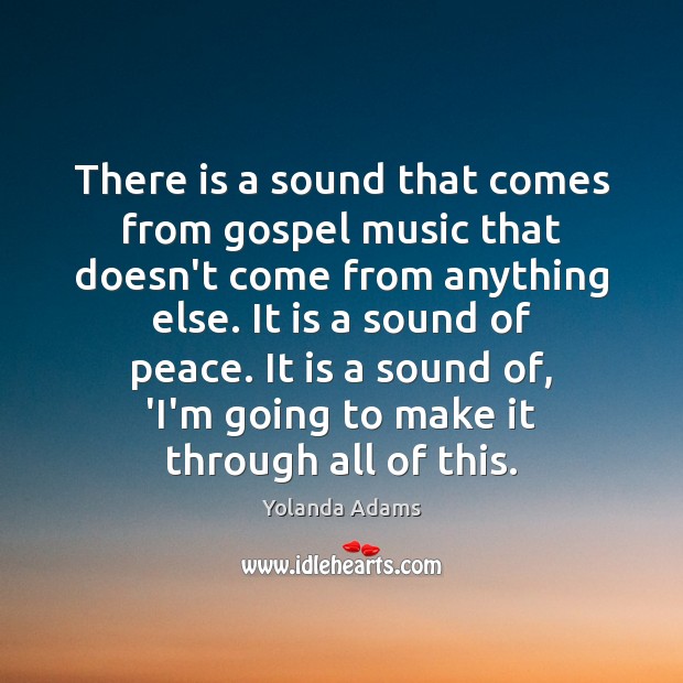 There is a sound that comes from gospel music that doesn’t come Yolanda Adams Picture Quote