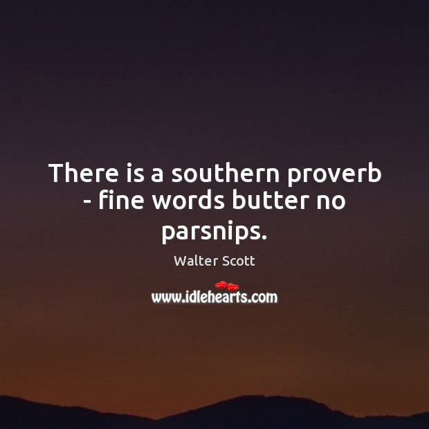 There is a southern proverb – fine words butter no parsnips. Walter Scott Picture Quote