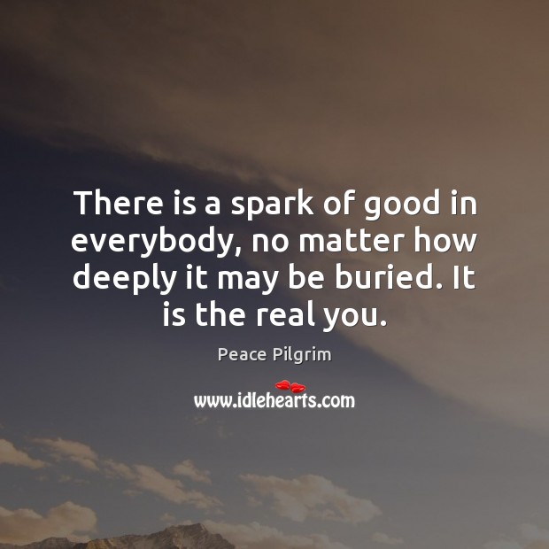 There is a spark of good in everybody, no matter how deeply Image