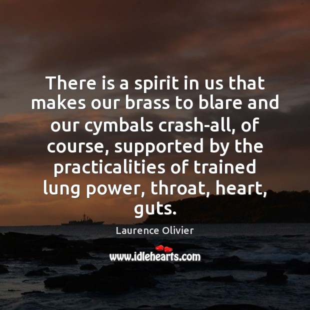 There is a spirit in us that makes our brass to blare Laurence Olivier Picture Quote