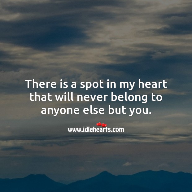 There is a spot in my heart that will never belong to anyone else but you. I Love You Quotes Image
