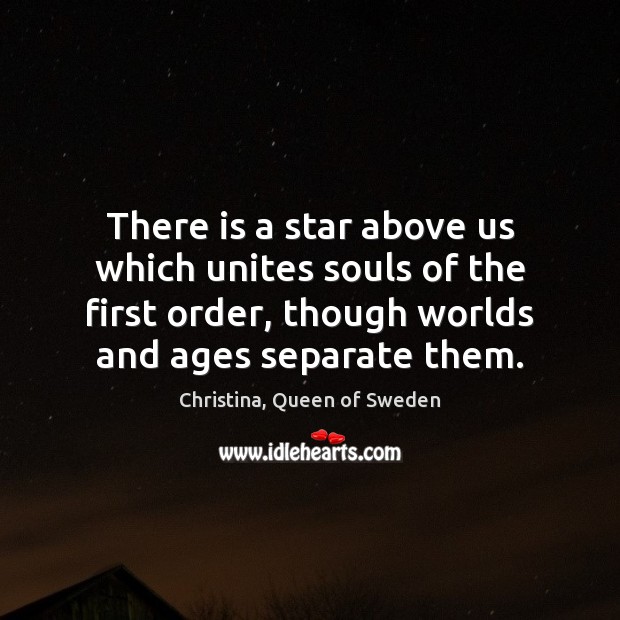 There is a star above us which unites souls of the first Christina, Queen of Sweden Picture Quote