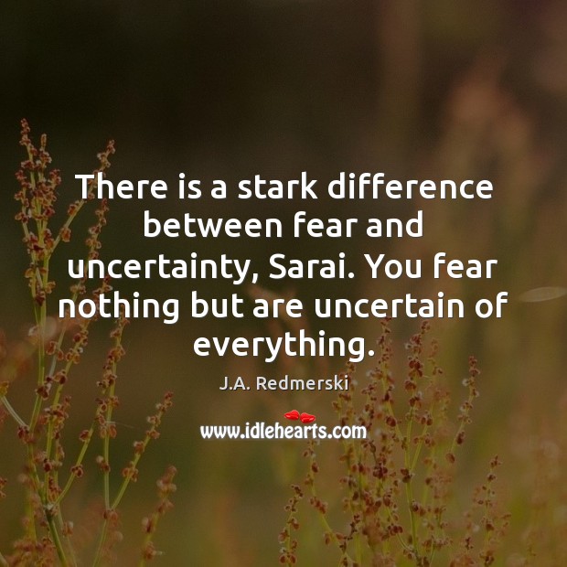 There is a stark difference between fear and uncertainty, Sarai. You fear J.A. Redmerski Picture Quote
