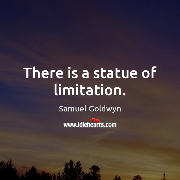 There is a statue of limitation. Samuel Goldwyn Picture Quote