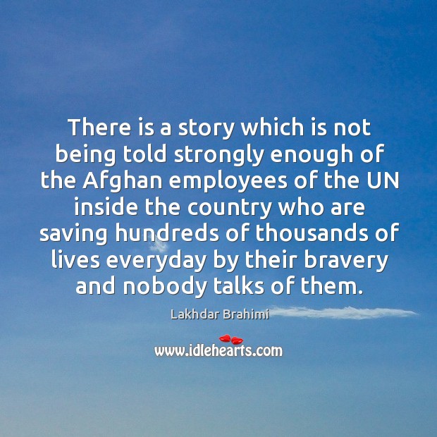 There is a story which is not being told strongly enough of the afghan employees Lakhdar Brahimi Picture Quote