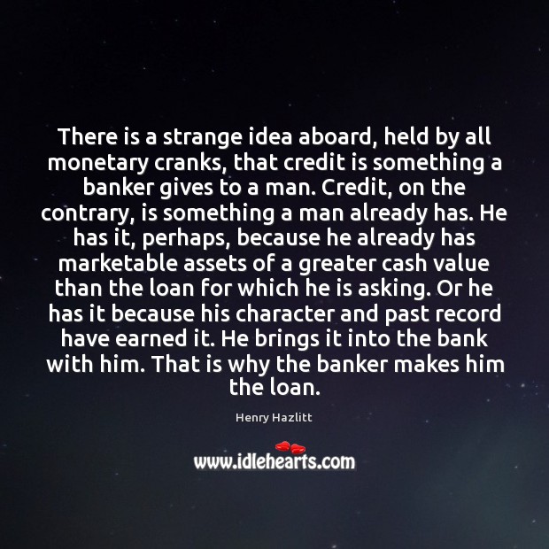 There is a strange idea aboard, held by all monetary cranks, that Henry Hazlitt Picture Quote