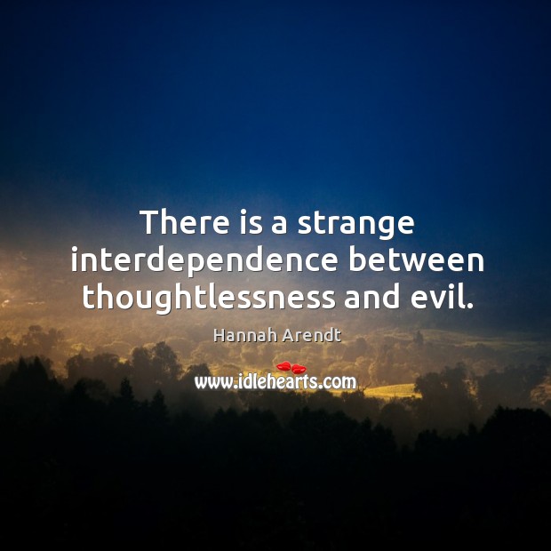 There is a strange interdependence between thoughtlessness and evil. Hannah Arendt Picture Quote