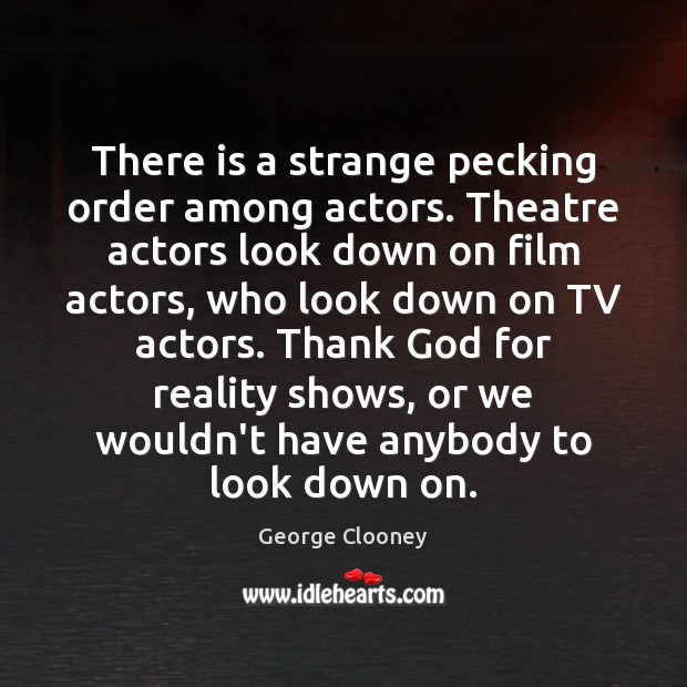 There is a strange pecking order among actors. Theatre actors look down George Clooney Picture Quote