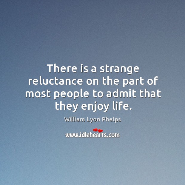 There is a strange reluctance on the part of most people to admit that they enjoy life. William Lyon Phelps Picture Quote