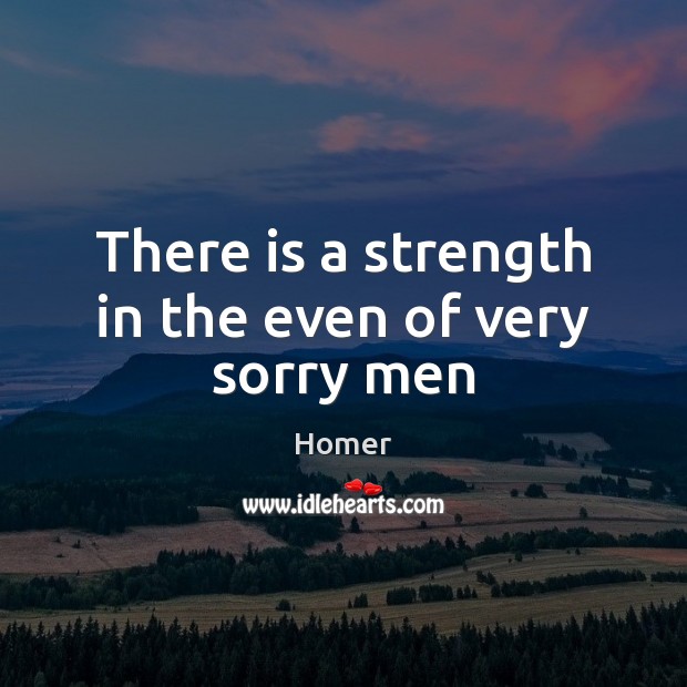 There is a strength in the even of very sorry men Homer Picture Quote