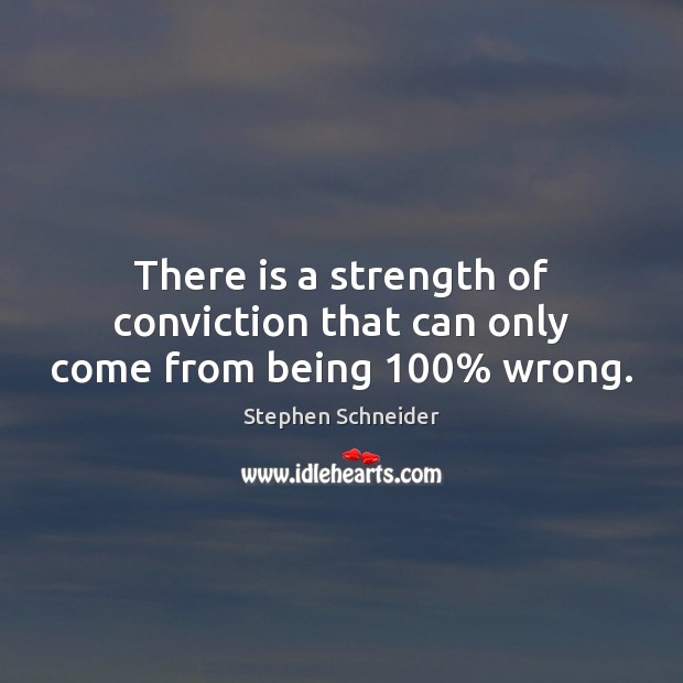 There is a strength of conviction that can only come from being 100% wrong. Image