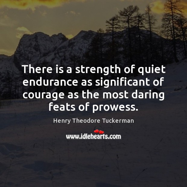 There is a strength of quiet endurance as significant of courage as Henry Theodore Tuckerman Picture Quote