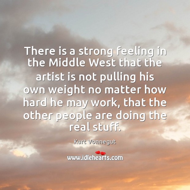 There is a strong feeling in the Middle West that the artist Kurt Vonnegut Picture Quote