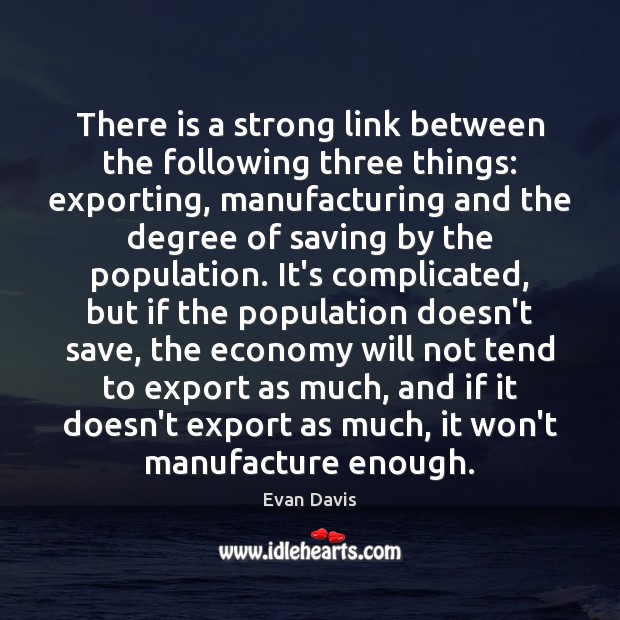 There is a strong link between the following three things: exporting, manufacturing Evan Davis Picture Quote