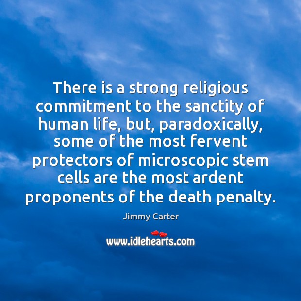 There is a strong religious commitment to the sanctity of human life, Jimmy Carter Picture Quote