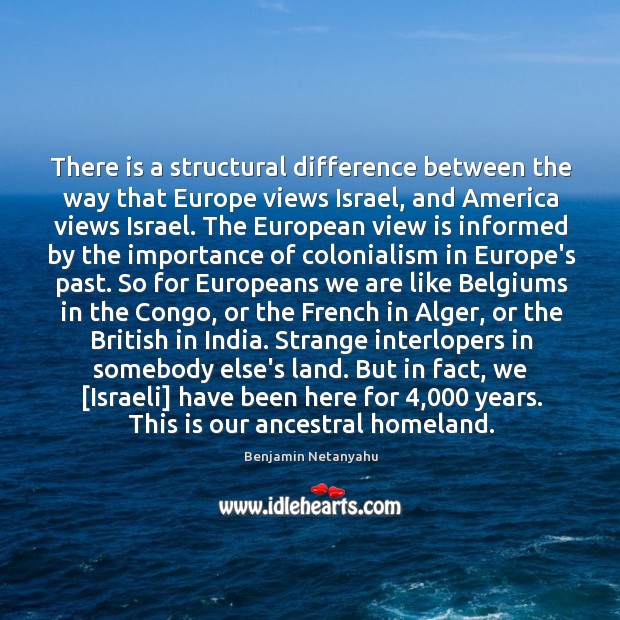 There is a structural difference between the way that Europe views Israel, Benjamin Netanyahu Picture Quote