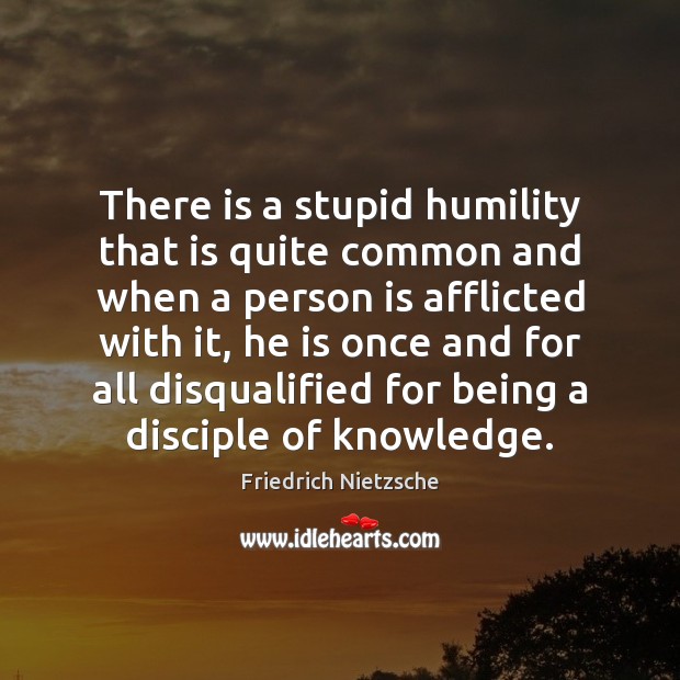 There is a stupid humility that is quite common and when a 