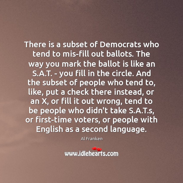 There is a subset of Democrats who tend to mis-fill out ballots. Al Franken Picture Quote