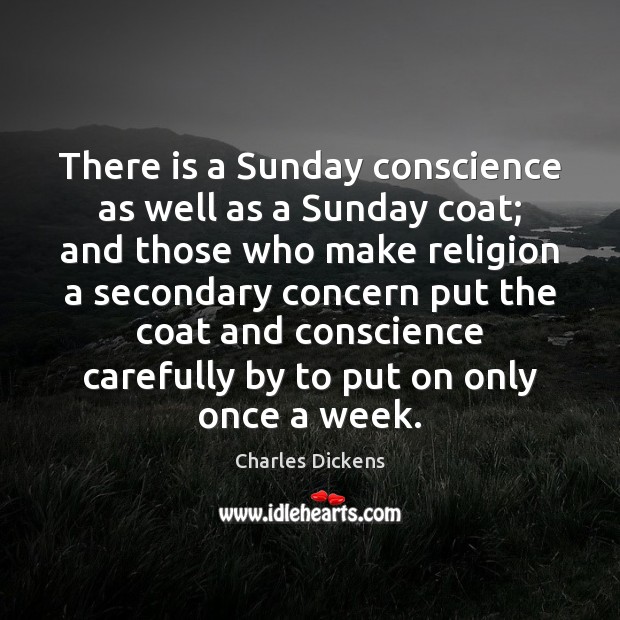 There is a Sunday conscience as well as a Sunday coat; and Charles Dickens Picture Quote