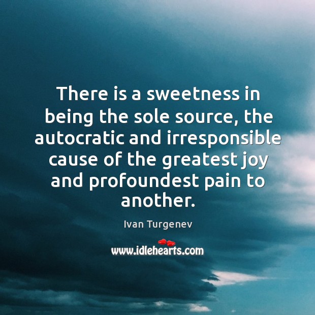 There is a sweetness in being the sole source, the autocratic and Ivan Turgenev Picture Quote