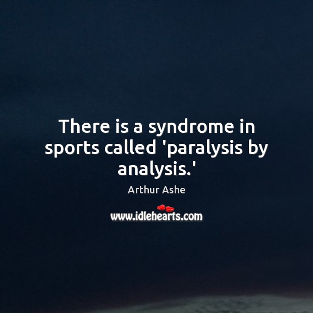 There is a syndrome in sports called ‘paralysis by analysis.’ Arthur Ashe Picture Quote