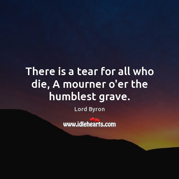 There is a tear for all who die, A mourner o’er the humblest grave. Image