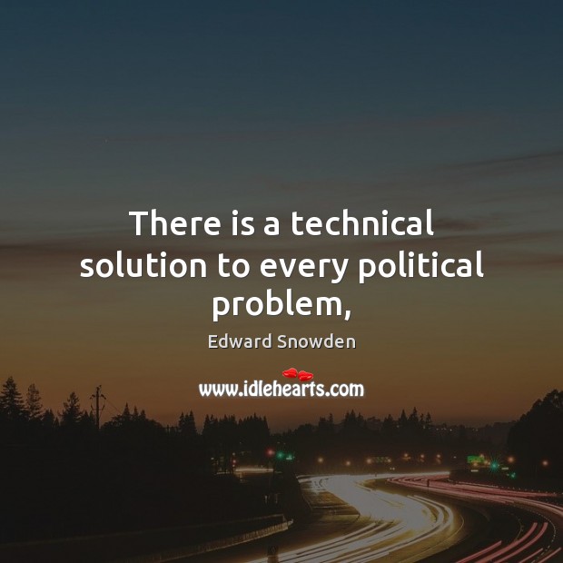 There is a technical solution to every political problem, Edward Snowden Picture Quote