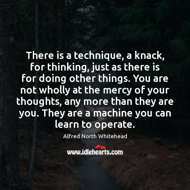 There is a technique, a knack, for thinking, just as there is Alfred North Whitehead Picture Quote