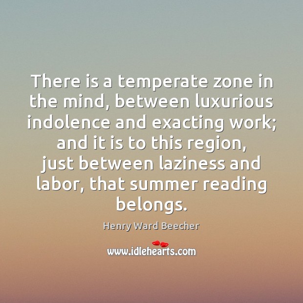 There is a temperate zone in the mind, between luxurious indolence and Henry Ward Beecher Picture Quote